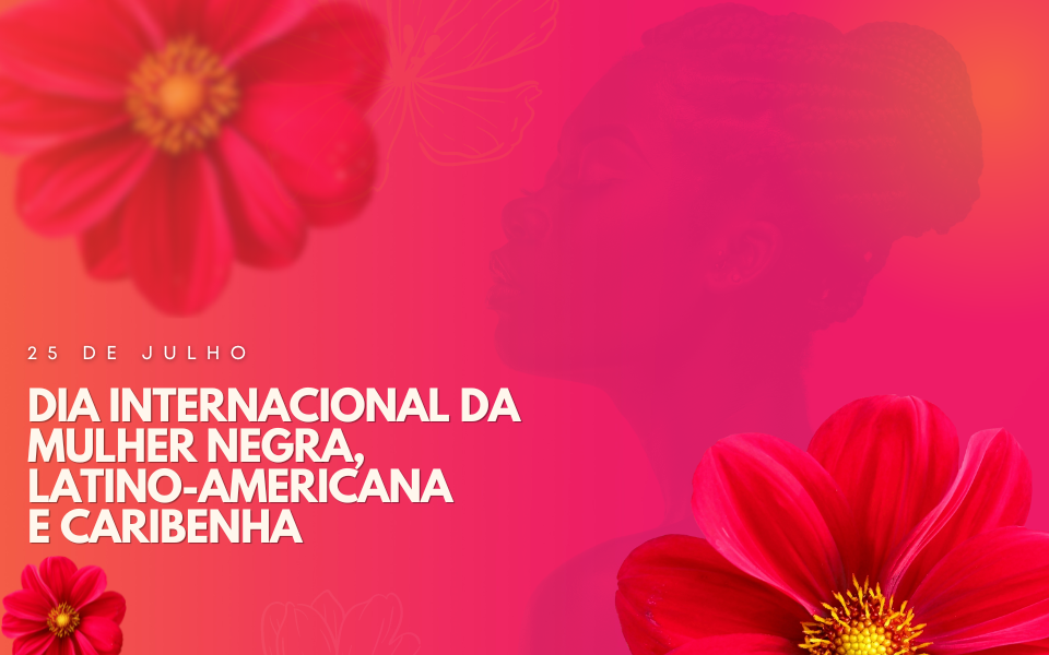 25 de julho - Dia Internacional da Mulher Negra, Latino-Americana e Caribenha